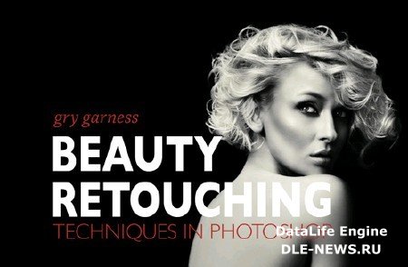 BEAUTY RETOUCHING TECHNIQUES IN PHOTOSHOP [ BY GRY GARNESS, 2010, ENG ]